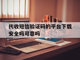 代收短信验证码的平台下载安全吗可靠吗的简单介绍