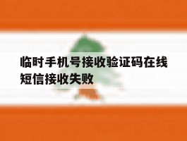 临时手机号接收验证码在线短信接收失败