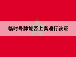 临时号牌能否上高速行驶证