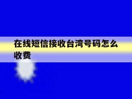 在线短信接收台湾号码怎么收费