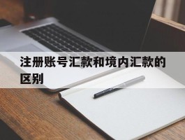 注册账号汇款和境内汇款的区别