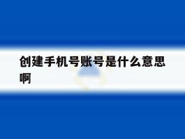 创建手机号账号是什么意思啊