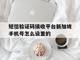 短信验证码接收平台新加坡手机号怎么设置的