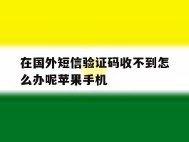 关于在国外短信验证码收不到怎么办呢苹果手机的信息