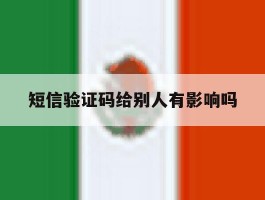 短信验证码给别人有影响吗