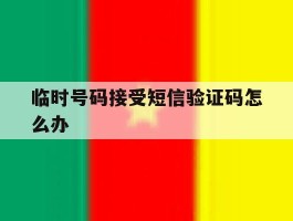 临时号码接受短信验证码怎么办