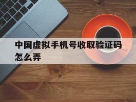 中国虚拟手机号收取验证码怎么弄