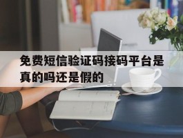 免费短信验证码接码平台是真的吗还是假的