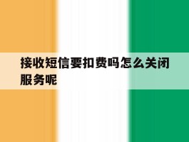 接收短信要扣费吗怎么关闭服务呢