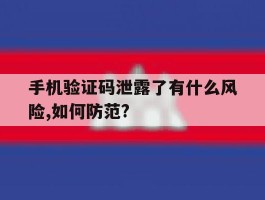 手机验证码泄露了有什么风险,如何防范?的简单介绍