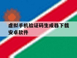 关于虚拟手机验证码生成器下载安卓软件的信息