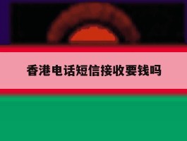 香港电话短信接收要钱吗
