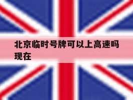 北京临时号牌可以上高速吗现在