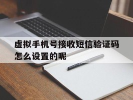 虚拟手机号接收短信验证码怎么设置的呢的简单介绍