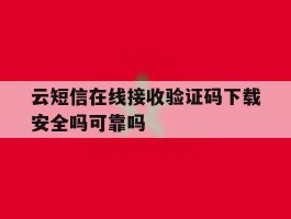 包含云短信在线接收验证码下载安全吗可靠吗的词条