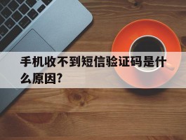 手机收不到短信验证码是什么原因?的简单介绍