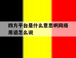 四方平台是什么意思啊网络用语怎么说