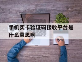 手机实卡验证码接收平台是什么意思啊