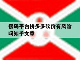 接码平台拼多多砍价有风险吗知乎文章的简单介绍