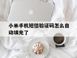 小米手机短信验证码怎么自动填充了