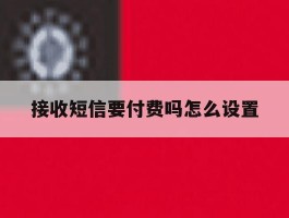 接收短信要付费吗怎么设置
