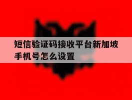 短信验证码接收平台新加坡手机号怎么设置
