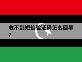 收不到短信验证码怎么回事?