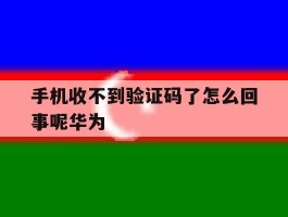 手机收不到验证码了怎么回事呢华为