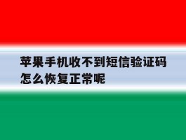 苹果手机收不到短信验证码怎么恢复正常呢的简单介绍