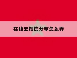 在线云短信分享怎么弄