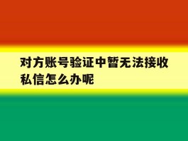 对方账号验证中暂无法接收私信怎么办呢