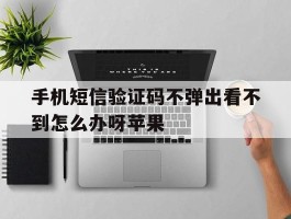 手机短信验证码不弹出看不到怎么办呀苹果