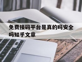 免费接码平台是真的吗安全吗知乎文章的简单介绍
