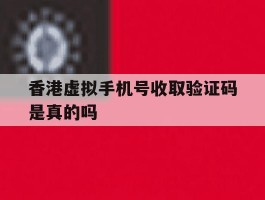 香港虚拟手机号收取验证码是真的吗