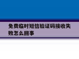免费临时短信验证码接收失败怎么回事