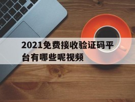 2021免费接收验证码平台有哪些呢视频