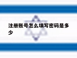 注册账号怎么填写密码是多少