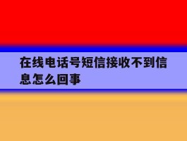 在线电话号短信接收不到信息怎么回事
