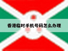 香港临时手机号码怎么办理