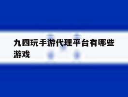 九四玩手游代理平台有哪些游戏
