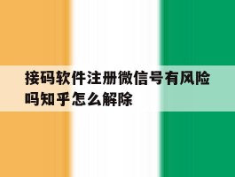 包含接码软件注册微信号有风险吗知乎怎么解除的词条