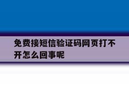 免费接短信验证码网页打不开怎么回事呢