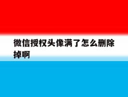 微信授权头像满了怎么删除掉啊