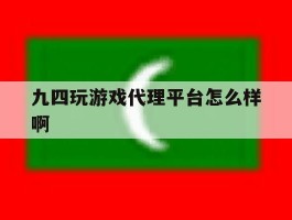 九四玩游戏代理平台怎么样啊