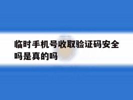 临时手机号收取验证码安全吗是真的吗