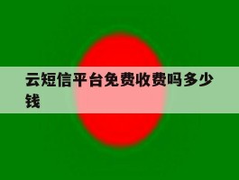 云短信平台免费收费吗多少钱
