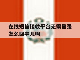 在线短信接收平台无需登录怎么回事儿啊