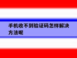 手机收不到验证码怎样解决方法呢