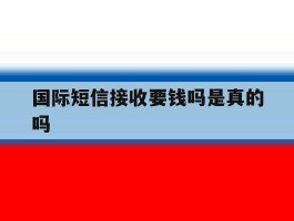 国际短信接收要钱吗是真的吗