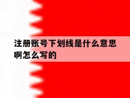 注册账号下划线是什么意思啊怎么写的